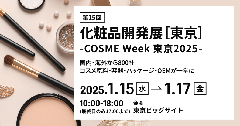 第15回化粧品開発展［東京］-COSME Week 東京2025-　2025.1.15(水)-1.17(金) 　10:00-18:00(最終日のみ17:00まで)